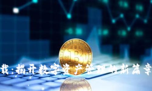 Tokenim新版下载：揭开数字资产管理的新篇章，您准备好了吗？