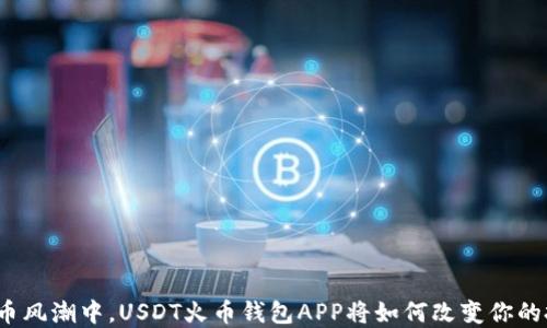 
在数字货币风潮中，USDT火币钱包APP将如何改变你的投资之路？