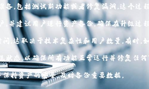 关于USDT钱包升级的具体时间并没有统一的标准，因为升级时间取决于不同钱包平台的技术实施、特点以及升级的具体内容。通常情况下，钱包升级可能需要几小时到数天不等，具体如下：

- **技术准备与部署**：升级前，钱包开发团队通常会进行详细的技术准备，包括测试新功能或者修复漏洞。这个过程可能涉及多次的内部测试，确保所有功能的正常运行。

- **用户通知与备份**：在进行钱包升级之前，相关平台会提前通知用户，并建议用户进行资产备份，确保在升级过程中用户资产的安全性。

- **实际升级完成时间**：实际的升级过程可能需要数小时到一天的时间，这取决于技术复杂性和用户数量。有时，如果排队用户较多，可能会导致升级时间延长。

- **升级后的恢复**：升级完成后，平台可能会需要一段时间来监控系统状态，以确保所有功能正常运行并修复任何可能出现的问题。

建议用户在使用USDT钱包前，关注官方的公告，获取最新的升级信息，并保持资产的安全，及时备份重要数据。