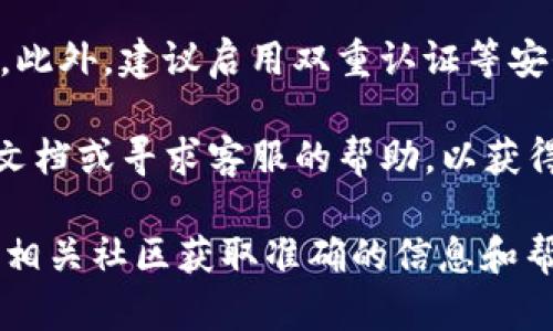 关于tokenim是否能帮助转移QTUM，以下是一些相关信息和建议：

1. **用户体验**：tokenim是一个区块链资产管理平台，用户可以通过它方便地管理和交换各种加密货币，其中包括QTUM。使用tokenim，你可以轻松地将QTUM转移到其他钱包或交易所。

2. **操作步骤**：通常，在tokenim上转移QTUM的步骤包括：
   - 注册或登录你的tokenim账户。
   - 在资产管理部分找到QTUM。
   - 输入你想转出的QTUM数量，以及接收方的地址。
   - 确认交易信息，完成转账。

3. **网络费用**：转移QTUM时，需注意网络费用（Gas费）的变化，这会根据网络拥堵状态而有所不同。

4. **安全性**：确保你使用的地址是正确的，避免因地址错误而造成资金损失。此外，建议启用双重认证等安全措施，提高账户安全性。

5. **技术支持**：如果在转移过程中遇到任何问题，建议检查tokenim的官方文档或寻求客服的帮助，以获得专业指导。

如果你有具体问题或需要进一步的技术资讯，建议访问tokenim的官方网站或相关社区获取准确的信息和帮助。