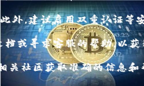 关于tokenim是否能帮助转移QTUM，以下是一些相关信息和建议：

1. **用户体验**：tokenim是一个区块链资产管理平台，用户可以通过它方便地管理和交换各种加密货币，其中包括QTUM。使用tokenim，你可以轻松地将QTUM转移到其他钱包或交易所。

2. **操作步骤**：通常，在tokenim上转移QTUM的步骤包括：
   - 注册或登录你的tokenim账户。
   - 在资产管理部分找到QTUM。
   - 输入你想转出的QTUM数量，以及接收方的地址。
   - 确认交易信息，完成转账。

3. **网络费用**：转移QTUM时，需注意网络费用（Gas费）的变化，这会根据网络拥堵状态而有所不同。

4. **安全性**：确保你使用的地址是正确的，避免因地址错误而造成资金损失。此外，建议启用双重认证等安全措施，提高账户安全性。

5. **技术支持**：如果在转移过程中遇到任何问题，建议检查tokenim的官方文档或寻求客服的帮助，以获得专业指导。

如果你有具体问题或需要进一步的技术资讯，建议访问tokenim的官方网站或相关社区获取准确的信息和帮助。