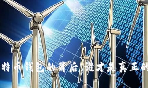 主要 比特币钱包的背后：谁才是真正的守护者？
