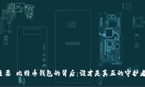 主要 比特币钱包的背后：谁才是真正的守护者？