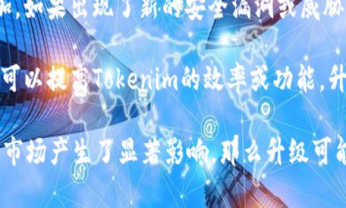 关于Tokenim是否需要升级的问题，这通常取决于几个因素，包括产品的当前性能、用户需求的变化、安全性问题、以及技术的发展。以下是几点考虑：

1. **性能提升**：如果用户反映Tokenim在某些功能上有所欠缺，或者在处理速度、稳定性等方面不够理想，那么升级可能是有必要的。

2. **用户需求**：随着市场和行业的发展，用户的需求也在不断变化。如果出现了新的使用场景或功能需求，升级可以帮助更好地满足这些需求。

3. **安全性**：技术的脆弱性可能会随着时间的推移而增加。如果出现了新的安全漏洞或威胁，升级可以增强系统的安全性，保护用户的数据和隐私。

4. **技术进步**：技术在不断进步，如果有新的技术或工具可以提高Tokenim的效率或功能，升级可以帮助保持竞争力。

综上所述，如果上述因素中的任何一个对Tokenim的用户和市场产生了显著影响，那么升级可能是必要的。具体的决策应基于深入的市场研究和用户反馈。