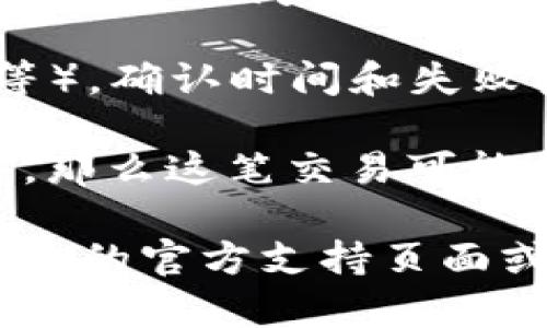 关于“im 钱包转币多久会失败”的问题，具体的时间取决于多个因素，包括网络拥堵、交易费设置以及处理时间等。以下是一些影响转币成功与否的因素：

1. **网络拥堵**：如果区块链网络当前非常繁忙，交易可能需要更长的时间才能被处理。这种情况下，交易即使是提交了，也可能在一段时间内无法完成。

2. **交易费用**：在许多区块链中，交易费用越高，交易被矿工处理的优先级越高。如果您设置的交易费用过低，可能会导致交易长时间未被确认。

3. **钱包本身的处理时间**：不同的钱包在处理交易时可能会有不同的时间设置。有些钱包提供快速处理，而有些可能需要更长的时间。

4. **区块链的特性**：依据不同的区块链技术（如比特币、以太坊等），确认时间和失败机制也会有所不同。

如果一笔交易在较长时间内都没有确认（通常是几分钟到几小时），那么这笔交易可能会失败或者被视为无效。

如果您在使用“im 钱包”时遇到特定的转币失败情况，建议查看钱包的官方支持页面或用户社区获取更详细的信息。