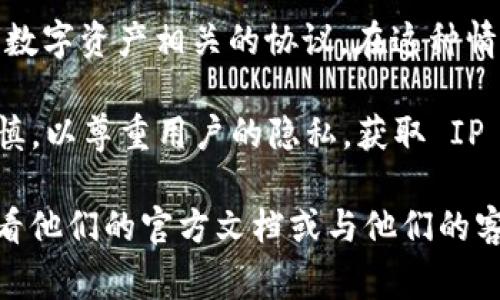 关于 Tokenim 和获取 IP 的问题，Tokenim 通常指代区块链项目或与数字资产相关的协议。在这种情况下，获取 IP 地址是否可行，取决于平台的具体实现和数据保护政策。

一般来说，许多区块链或加密货币应用程序在处理用户数据时会非常谨慎，以尊重用户的隐私。获取 IP 地址需要用户的同意，并且必须遵循相关的数据保护法规（例如 GDPR）。

如果你需要具体了解 Tokenim 的功能或是否能获取 IP 地址，建议查看他们的官方文档或与他们的客服支持联系，以获取最准确的信息。