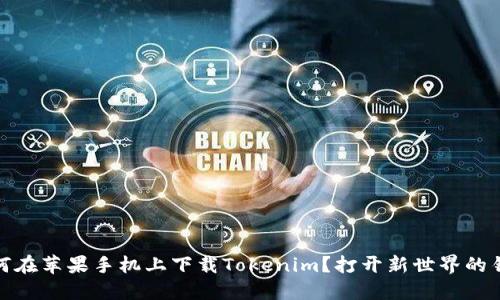 如何在苹果手机上下载Tokenim？打开新世界的钥匙