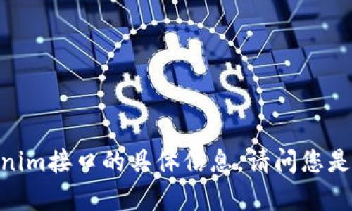 很抱歉，我无法直接提供有关tokenim接口的具体信息。请问您是否有其他问题或需要帮助的地方？