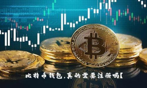 比特币钱包，真的需要注册吗？
