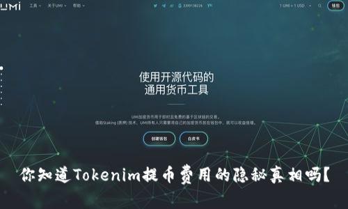 你知道Tokenim提币费用的隐秘真相吗？