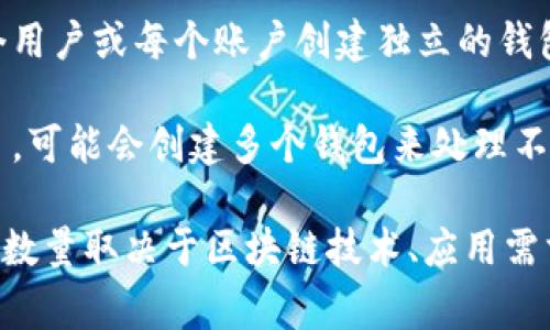 一个token可以创建多个钱包，但每个钱包的创建通常是独立的操作。具体来说，创建钱包的数量主要取决于几个因素：

1. **区块链平台的特点**：不同的区块链平台（如Ethereum、Binance Smart Chain等）对钱包的创建方式和数量没有硬性限制。

2. **技术和成本**：创建钱包通常是免费的，但如果涉及到部署智能合约或者需要使用某些服务，可能会产生网络费用（如Gas费用）。

3. **使用案例和需求**：一些项目可能需要为每个用户或每个账户创建独立的钱包，以满足特定的需求，如安全性、隐私等。

4. **用户管理**：如果一个用户希望管理多个项目，可能会创建多个钱包来处理不同的资产。

总的来说，一个token可以支持创建多个钱包，具体数量取决于区块链技术、应用需求和用户的管理习惯。没有一个固定的上限。