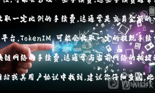 TokenIM 是一种数字资产交易工具，根据其平台的特性，可能会涉及一些手续费。这些手续费通常包括：

1. **交易手续费**：在进行数字资产交易时，可能会收取一定比例的手续费。这通常是交易金额的一定百分比。

2. **提现手续费**：如果你将资产提现到其他钱包或平台，TokenIM 可能会收取一定的提现手续费。

3. **网络手续费**：在链上交易时，可能需要支付区块链网络的手续费，这通常与当前网络的拥堵程度有关。

具体的手续费结构和标准可以在 TokenIM 的官方网站或其用户协议中找到，建议你仔细查阅。此外，手续费可能会因市场条件或平台政策而有所变化。