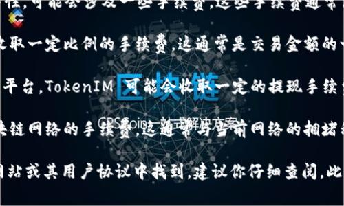 TokenIM 是一种数字资产交易工具，根据其平台的特性，可能会涉及一些手续费。这些手续费通常包括：

1. **交易手续费**：在进行数字资产交易时，可能会收取一定比例的手续费。这通常是交易金额的一定百分比。

2. **提现手续费**：如果你将资产提现到其他钱包或平台，TokenIM 可能会收取一定的提现手续费。

3. **网络手续费**：在链上交易时，可能需要支付区块链网络的手续费，这通常与当前网络的拥堵程度有关。

具体的手续费结构和标准可以在 TokenIM 的官方网站或其用户协议中找到，建议你仔细查阅。此外，手续费可能会因市场条件或平台政策而有所变化。