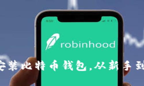 如何轻松下载安装比特币钱包，从新手到高手的全指南！