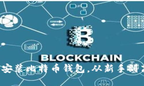 如何轻松下载安装比特币钱包，从新手到高手的全指南！