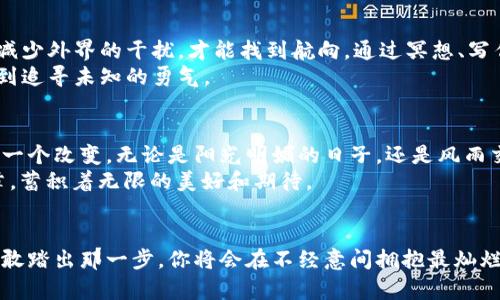 发现生活的秘密：你永远不知道下一个转角会遇见什么

生活, 悬念, 转变, 秘密/guanjianci

引言：生活的意外之美
生活就像一部精彩纷呈的电影，每个瞬间都充满了不可预知的精彩。在这部电影中，不同的场景和片段交织在一起，构成了我们丰富多彩的生活。时常有意外的事情发生，带给我们惊喜与启发，就像即将打开的一扇门，里面藏着未知的秘密。生活的转角处究竟隐藏着什么呢？

第一部分：生活的转角像是一本书
想象一下，生活就像一本厚厚的书籍，每一页都记录着你过去的经历和未来的可能性。当你翻开新的一页时，恰好能够看到新的篇章，新的故事悄然展开。就在你以为故事会朝某个方向发展时，一个意外的情节却突然出现，改变了所有的走向。
这就如同你在一次旅行中，意外地发现一条小巷，巷子里散发出诱人的美食香气，吸引你进去探寻。在这里，与陌生人交谈，了解他们的生活，或许会在这个过程中发现自己真实的渴望和梦想。

第二部分：意外的相遇，命运的转变
人们常说，相遇是命运的安排。生活中的每一个相遇都可能带来转变，像是在恰好的时机碰上了对的人。想象你在咖啡店偶遇一位老朋友，谈起了彼此的近况，竟然激发了你内心深处的某个梦想，促使你再次追寻曾经的热情。这种种意外的交集，仿佛是生活在为你编织一个精美的故事。
而这种相遇又如同春天的花朵，在不经意间绽放。最初的怦然心动，可能会发展为一段深厚的友谊或爱情，让生活焕然一新。生活的转折点往往在于这些看似普通的日子，因为在平淡之中，蕴藏着不平常的发现。

第三部分：失败后的重生
每个人的生活中总会遭遇挫折，这些失败如同生活中的阴霾，让人感到绝望。然而，正是在这阴影中，才能让人更清晰地看到光明的方向。当一个故事走到尽头，另一段旅程便悄悄开始。
想象一位艺术家，在完成了一幅不尽如人意的画作后，决定摒弃之前的风格，开启一场全新的创作。这个转变让她的艺术生涯焕发出新的生机，就如凤凰涅槃，浴火重生。正是这些生活的低谷带来新的可能，让我们懂得珍惜每一次重新开始的机会。

第四部分：对未知的勇敢探索
生活的美妙之处在于，总有新鲜的东西在等待你去尝试。像是一位勇敢的探险者，生活的每个转角都有可能发现新大陆。在一场突如其来的大雨中，你躲进一家未曾规划的书店，被书架上泛黄的书籍深深吸引。这一刻，心灵得到了前所未有的满足。在这样的体验中，我们学会了打开心灵，接受未知的挑战。
这种对未知的探索恰如航海者面对辽阔的大海，虽然可能会遭遇风浪，但也充满了发现新岛屿的喜悦。每一次新的尝试，都是对自己的挑战，不断突破自己的极限，迎接那令人振奋的新生机。

第五部分：回归内心，发现真实的自我
生活的转角也许让我们失去了方向，但有时停下来，倾听内心的声音，才会发现真正的自我。就像一位在迷雾中航行的水手，只有减少外界的干扰，才能找到航向。通过冥想、写作或只是静静地思考，我们能够更清楚地认识自己的内心渴望，以及对未来的期望。
这样的时刻正如冬日的暖阳，穿透厚厚的云层，洒在心灵最深处，让我们感受到生命的温暖与希望。在对话中与自己和解，才会找到追寻未知的勇气。

第六部分：期待未知的明天
生活就像是一场未完待续的剧场，每一个转角都充满故事的可能性。当下的你无法预知未来，但可以选择以开放的心态去迎接每一个改变。无论是阳光明媚的日子，还是风雨交加的时刻，都是生活给予我们的礼物。
正如“生活像一盒巧克力，你永远不知道你会吃到哪一颗。”在生活的旅途中，我们每个人都是独特的主角，书写着各自的精彩篇章，蓄积着无限的美好和期待。

结尾：开启你的探险旅程
生活的下一段旅程在微笑和勇气中等待着你去探索。若你愿意打开心扉迎接每一个转折，必将发现生活中更多的秘密与美好。勇敢踏出那一步，你将会在不经意间拥抱最灿烂的阳光。每一个转角都可能是新的开始，留给你的是无尽的可能性。让我们一起，期待未知的明天。