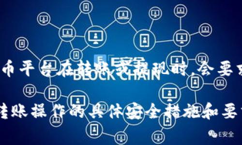关于Tokenim转账是否需要人脸识别的问题，具体情况可能因平台政策和法规的要求而异。通常，许多加密货币平台在转账或提现时，会要求用户进行身份验证，这可能包括人脸识别、身份证明文件上传等，以确保交易的安全性和用户的身份真实性。

如果您想获取更详细的信息，建议您查阅Tokenim的官方帮助文档或直接联系他们的客服，以了解他们对于转账操作的具体安全措施和要求。