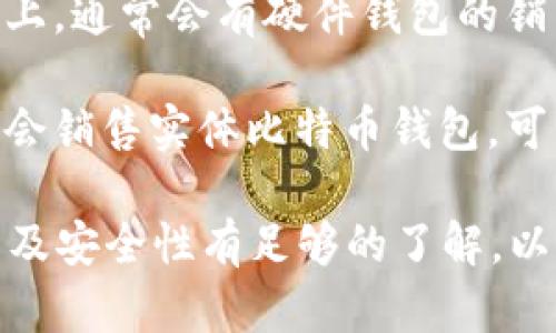 在购买实体比特币钱包时，可以考虑以下几个途径：

1. **加密货币交易所**：一些大型的加密货币交易所，如Coinbase、Binance等，可能会出售硬件钱包。你可以在它们的网站上查看是否有相关商品。

2. **电子商务平台**：像亚马逊、eBay这样的电子商务平台上，通常会有不同品牌的硬件钱包出售。确保选择信誉良好的卖家，并注意阅读用户评价。

3. **专门的加密货币商店**：一些专门销售加密货币相关产品的在线商店，如Ledger和Trezor的官方网站，提供官方支持和更好的售后服务。

4. **区块链展会或活动**：在一些区块链相关的活动或展会上，通常会有硬件钱包的销售和展示，参与者可以直接购买。

5. **当地电子产品零售商**：一些大型电子产品零售商可能会销售实体比特币钱包，可以在线查询或直接到店铺咨询。

在购买之前，确保你对钱包的品牌、类型（冷钱包或热钱包）以及安全性有足够的了解，以便做出明智的选择。