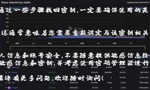 如果您忘记了tokenim密钥，可以尝试以下几种方法找回或恢复：

### 1. 检查备份
许多用户在创建tokenim密钥时会选择备份选项。如果您在创建密钥时曾经保存或者备份了相关文件，首先检查一下这些备份文件是否存在。这可能是找回密钥的最快方法。

### 2. 通过邮箱找回
有些服务在生成tokenim密钥时会向注册邮箱发送一封确认邮件，包含生成的密钥或恢复信息。请检查您的邮箱，包括垃圾邮件文件夹，看是否有相关邮件。

### 3. 联系客服支持
如果您好不容易找回密钥，建议联系tokenim或相关平台的客服支持。通常，他们会有一个处理找回密钥的正式流程，可能会请求您提供一些身份验证信息。

### 4. 使用恢复工具
一些平台提供密钥恢复工具，您可以使用这些工具进行验证，并通过一些步骤找回密钥。一定要确保使用的是官方提供的工具，以免造成更大的损失。

### 5. 重置密钥
如果以上方法均无法奏效，有些平台允许用户重置密钥。请注意，这通常意味着您需要重新设定与该密钥相关的所有设置，并可能需要重新进行身份验证。

### 附加提示
- **信息安全性**：在进行任何恢复过程时，请注意保护您的个人信息和账号安全，不要随意提供敏感信息给不明来源。
- **定期备份**：为了防止这种情况再次发生，建议您定期备份敏感信息和密钥，并考虑使用密码管理器进行存储。

通过以上方法，您应该能找到一些恢复tokenim密钥的途径。如果还有更多问题，欢迎随时询问！