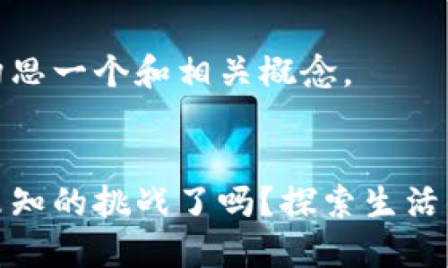 当然可以帮您构思一个和相关概念。


你准备好迎接未知的挑战了吗？探索生活的秘密与可能性