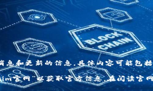 Tokenim官网是Tokenim这一项目或平台的官方网站，通常提供关于其产品、服务、团队、最新消息和更新的信息。具体内容可能包括平台的功能、使用教程、白皮书、社区论坛以及社交媒体链接等。

如果您想访问Tokenim官网，可以直接在浏览器中输入相关网址，或通过搜索引擎查询“Tokenim官网”以获取官方信息。在阅读官网内容时，建议特别注意项目的白皮书，以了解其技术背景、应用案例以及市场前景等关键信息。
