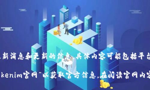 Tokenim官网是Tokenim这一项目或平台的官方网站，通常提供关于其产品、服务、团队、最新消息和更新的信息。具体内容可能包括平台的功能、使用教程、白皮书、社区论坛以及社交媒体链接等。

如果您想访问Tokenim官网，可以直接在浏览器中输入相关网址，或通过搜索引擎查询“Tokenim官网”以获取官方信息。在阅读官网内容时，建议特别注意项目的白皮书，以了解其技术背景、应用案例以及市场前景等关键信息。