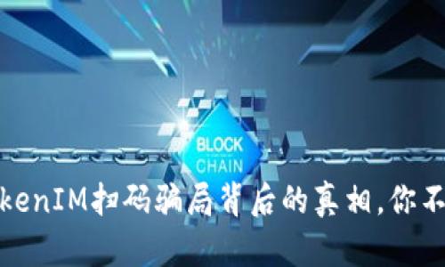 揭秘：TokenIM扫码骗局背后的真相，你不可不知！