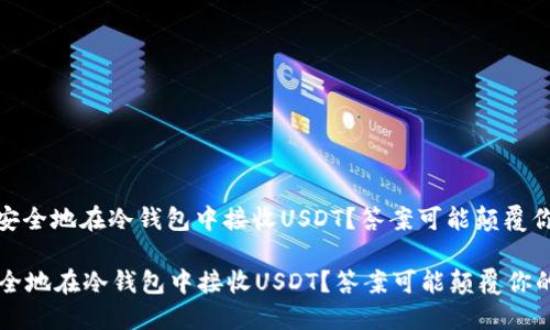 : 如何安全地在冷钱包中接收USDT？答案可能颠覆你的想法

如何安全地在冷钱包中接收USDT？答案可能颠覆你的想法