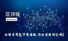 比特币钱包下载难题：你