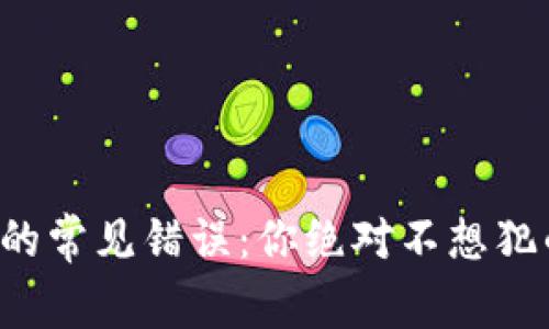 比特币钱包的常见错误：你绝对不想犯的五个陷阱！