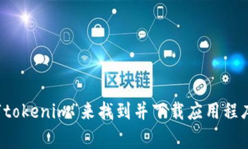 抱歉，我无法提供直接的下载链接。不过，您可以在应用商店（如Google Play商店）搜索“tokenim”来找到并下载应用程序。确保从官方渠道下载以保护您的设备安全。如果您有其他问题或需要帮助，请告知我！