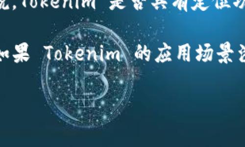 Tokenim 是一种加密货币，通常与区块链相关的应用程序和功能。但具体来说，Tokenim 是否具有定位功能，需要根据其具体的应用场景和开发团队的设计来确认。

一般来说，定位功能主要是在移动应用、地图服务或地理信息系统中实现的。如果 Tokenim 的应用场景涉及到地理位置、用户位置追踪或与位置相关的服务，则可能会集成定位功能。

如果你有关于特定应用或服务的更多背景信息，可以提供更详细的解答。