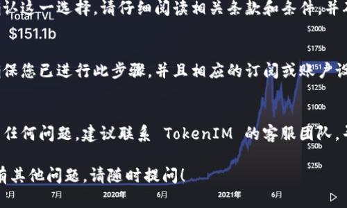 要取消 TokenIM，您可以尝试以下步骤。请注意，具体步骤可能会因应用程序的版本或您所在地区的不同而有所不同。

步骤一：打开 TokenIM 应用
首先，在您的手机或计算机上打开 TokenIM 应用程序。如果您尚未登录，请使用您的账户信息进行登录。

步骤二：进入设置或账户管理
在应用主界面中，寻找设置图标或账户管理选项。通常，这些选项可能位于屏幕的右上角或左侧菜单中。

步骤三：找到取消或删除账户的选项
在设置或账户管理页面，滚动查找与“取消账户”、“删除账户”或“注销”有关的选项。点击进入。

步骤四：确认取消操作
按照提示进行操作，通常在取消账户的过程中会要求您确认这一选择。请仔细阅读相关条款和条件，并确保您确实想要取消。

步骤五：检查电邮或消息
部分应用可能会在您取消账户后发送确认邮件或消息，确保您已进行此步骤，并且相应的订阅或账户设置都已被取消。

步骤六：联系客服
如果您在以上步骤中没有找到取消账户的选项，或者遇到任何问题，建议联系 TokenIM 的客服团队，寻求进一步的帮助。您可以在官网或应用中找到联系方式。

希望这些步骤能够帮助您成功取消 TokenIM。如果您还有其他问题，请随时提问！