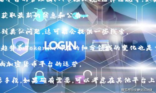 关于Tokenim平台是否会关闭，具体情况取决于多种因素，包括平台的管理团队、市场环境、法律法规等。如果你对Tokenim平台的未来感到担忧，可以关注以下几个方面：

1. **官方公告**：定期查看平台的官方网站和社交媒体渠道，获取最新的信息和公告。

2. **用户反馈**：关注用户群体的声音，看看其他用户是否遇到类似问题，这可能会提供一些线索。

3. **市场动态**：加密货币行业相对不稳定，了解市场的整体趋势和Tokenim所在的细分领域的变化也是重要的。

4. **法律法规**：相关国家或地区的法律法规变化可能会影响加密货币平台的运营。

总之，保持信息的灵通和多方了解是判断一个平台未来的重要手段。如果确有需要，可以考虑在其他平台上分散风险。