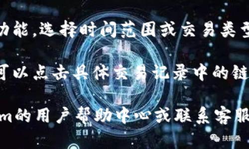 要在Tokenim钱包中查询转账记录，您可以按照以下步骤进行操作：

1. **登录Tokenim钱包**：打开Tokenim钱包应用程序或访问Tokenim的官方网站，使用您的账户信息登录。

2. **找到“交易记录”或“历史记录”选项**：在主界面上，通常会有一个“交易记录”或者“历史记录”的选项，点击进入。

3. **查看转账详情**：在交易记录页面，您可以查看所有的转账和接收历史，通常会包括日期、金额和交易状态（如成功、失败等）。

4. **筛选记录**：如果转账记录较多，可以使用筛选功能，选择时间范围或交易类型（如转账、接收），便于找到特定的转账记录。

5. **查看区块链信息**：如果您想要更详细的信息，可以点击具体交易记录中的链接，查看相关的区块链信息，例如交易哈希、时间戳等。

如果您在查询过程中遇到任何困难，可以参考Tokenim的用户帮助中心或联系客服获取进一步的支持。