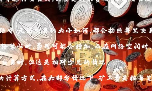 Tokenim是一个与区块链和加密货币相关的平台。在讨论“矿工费”时，通常是指在区块链网络中进行交易时，需要支付的费用。每笔交易都可能需要支付矿工费，以刺激矿工验证并将交易包含在区块链中。

关于矿工费用是否按笔收取，这通常取决于特定的区块链协议和平台的设计。一般来说：

1. **按笔交易收取**：大多数情况下，每笔交易都会收取一定的矿工费用。例如，在以太坊网络中，无论交易的大小如何，都会按照每笔交易计算相应的矿工费用。

2. **手续费的动态调整**：一些平台会根据网络拥堵情况动态调整矿工费用，这意味着在网络繁忙时，费用可能会增加，而在网络空闲时，费用可能会减少。

3. **不同的收取方式**：某些平台可能会选择将手续费按批次收取，特别是在用户进行多个交易时。但这是相对少见的情况。

因此，如果你使用Tokenim进行交易，你可能需要查看该平台的具体费用结构以了解矿工费的计算方式。在大部分情况下，矿工费是按每笔交易收取的。如果有进一步需求，建议查阅Tokenim相关的文档或联系客服以获得详细信息。