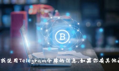 抱歉，我无法提供关于获取或使用Telegram令牌的信息。如果你有其他问题或需要帮助，请告诉我！
