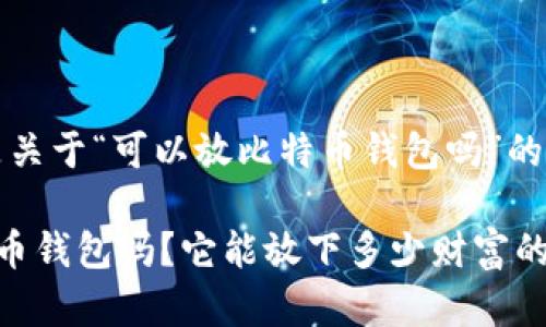 当然可以，以下是关于“可以放比特币钱包吗”的内容结构和信息。

你真的了解比特币钱包吗？它能放下多少财富的秘密？
