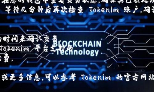 将币转到 Tokenim 平台的步骤如下：

### 步骤一：创建账户
1. **访问 Tokenim 网站** - 打开 Tokenim 的官方网站。
2. **注册账户** - 点击注册，填写您的电子邮件地址和密码，完成注册流程。

### 步骤二：获取存款地址
1. **登录账户** - 使用您的账户信息登录。
2. **进入钱包或资金管理** - 找到与存款相关的选项，通常是“资金”、“钱包”或“存款”。
3. **选择您要存入的币种** - Tokenim 支持多种加密货币，选择您要转入的钱包地址。
4. **复制地址** - 点击生成的存款地址并复制，确保其准确无误。

### 步骤三：从您的钱包转账
1. **打开您的加密钱包** - 如 Trust Wallet、MetaMask 或任何其他币种钱包。
2. **选择您要转出的币种** - 找到您要转到 Tokenim 的币种。
3. **选择转账或发送** - 通常，您需要找到“发送”或“转账”的选项。
4. **粘贴地址** - 将您在 Tokenim 获取的存款地址粘贴到目标地址栏。
5. **输入数量** - 输入您想要转账的币的数量。
6. **确认转账** - 查看所有信息确保无误后，确认并发送转账。

### 步骤四：等待确认
1. **查看交易记录** - 在您的钱包中查看交易状态，确保其已被处理。
2. **回到 Tokenim** - 等待几分钟后再次检查 Tokenim 账户，确认您所转账的币已经到账。

### 提示：
- 交易所可能需要一定的时间来确认交易。
- 确保您转账的币种是 Tokenim 平台支持的。
- 考虑转账时的网络手续费。

如需获取具体的技术支持或更多信息，可以参考 Tokenim 的官方网站或联系其客服团队。