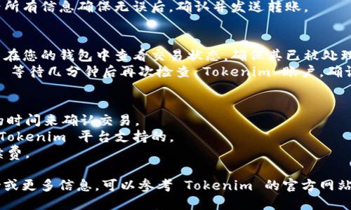 将币转到 Tokenim 平台的步骤如下：

### 步骤一：创建账户
1. **访问 Tokenim 网站** - 打开 Tokenim 的官方网站。
2. **注册账户** - 点击注册，填写您的电子邮件地址和密码，完成注册流程。

### 步骤二：获取存款地址
1. **登录账户** - 使用您的账户信息登录。
2. **进入钱包或资金管理** - 找到与存款相关的选项，通常是“资金”、“钱包”或“存款”。
3. **选择您要存入的币种** - Tokenim 支持多种加密货币，选择您要转入的钱包地址。
4. **复制地址** - 点击生成的存款地址并复制，确保其准确无误。

### 步骤三：从您的钱包转账
1. **打开您的加密钱包** - 如 Trust Wallet、MetaMask 或任何其他币种钱包。
2. **选择您要转出的币种** - 找到您要转到 Tokenim 的币种。
3. **选择转账或发送** - 通常，您需要找到“发送”或“转账”的选项。
4. **粘贴地址** - 将您在 Tokenim 获取的存款地址粘贴到目标地址栏。
5. **输入数量** - 输入您想要转账的币的数量。
6. **确认转账** - 查看所有信息确保无误后，确认并发送转账。

### 步骤四：等待确认
1. **查看交易记录** - 在您的钱包中查看交易状态，确保其已被处理。
2. **回到 Tokenim** - 等待几分钟后再次检查 Tokenim 账户，确认您所转账的币已经到账。

### 提示：
- 交易所可能需要一定的时间来确认交易。
- 确保您转账的币种是 Tokenim 平台支持的。
- 考虑转账时的网络手续费。

如需获取具体的技术支持或更多信息，可以参考 Tokenim 的官方网站或联系其客服团队。