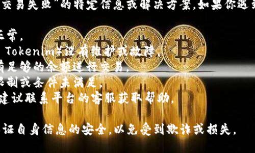 抱歉无法提供有关“tokenim换币点单交易失败”的特定信息或解决方案。如果你遇到交易失败的问题，建议检查以下几点：

1. **网络状态**：确保你的网络连接正常。
2. **平台状态**：确认交易平台（例如 Tokenim）没有维护或故障。
3. **账户余额**：检查你的账户是否有足够的余额进行交易。
4. **交易限制**：验证是否存在交易限制或条件未满足。
5. **客服支持**：如果问题仍然存在，建议联系平台的客服获取帮助。

请确保在进行任何交易时都要谨慎，保证自身信息的安全，以免受到欺诈或损失。