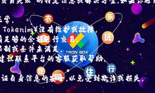 抱歉无法提供有关“tokenim换币点单交易失败”的特定信息或解决方案。如果你遇到交易失败的问题，建议检查以下几点：

1. **网络状态**：确保你的网络连接正常。
2. **平台状态**：确认交易平台（例如 Tokenim）没有维护或故障。
3. **账户余额**：检查你的账户是否有足够的余额进行交易。
4. **交易限制**：验证是否存在交易限制或条件未满足。
5. **客服支持**：如果问题仍然存在，建议联系平台的客服获取帮助。

请确保在进行任何交易时都要谨慎，保证自身信息的安全，以免受到欺诈或损失。