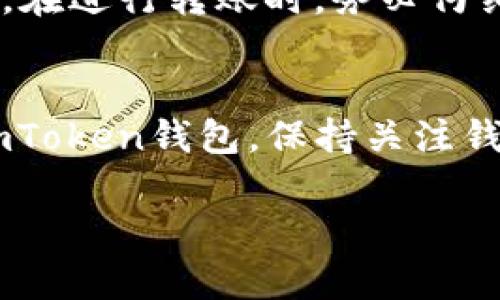 要将AQ（也许指的是一种加密货币或代币）转到imToken钱包，您需要按照以下步骤操作。请根据具体情况进行调整：

### 1. 获取您的imToken钱包地址

步骤一：打开imToken钱包
首先，确保您已经在手机上下载并安装了imToken应用。打开应用后，进入到您的钱包界面。

步骤二：选择相应的网络
在imToken中，您需要选择您要转入的网络（如Ethereum、BNB Chain等）。确保AQ代币在该网络上有支持。

步骤三：获取收款地址
找到您要接收AQ的代币，点击创建或复制该代币的收款地址，准备好用于接收。

### 2. 从您当前的钱包转账

步骤四：登录到您的其他钱包
如果您在其他平台（如交易所或其他钱包）持有AQ代币，请打开并登录该平台。

步骤五：选择转账功能
在您的钱包或交易所，找到转账/提现功能。输入您刚刚复制的imToken钱包地址。

步骤六：输入转账金额
根据您的需求输入想要转账的AQ代币数量，确认无误后，继续进行转账。

步骤七：确认交易
完成交易的确认，可能需要输入交易密码或进行其他安全验证。确保在送出交易前再次确认收款地址和金额。

### 3. 等待转账确认

步骤八：查看交易记录
在您的钱包中，您可以查看转账的状态。通常转账需要一定的时间，根据网络拥堵情况而定。

步骤九：确认到账
一旦交易被确认，您就可以在imToken中看到您的AQ代币了。您可以在余额中确认是否到账。

### 4. 注意事项

安全提醒
确保您的私钥和助记词安全，不要分享给他人。在进行转账时，务必仔细核对地址，避免发送到错误的钱包。

总结
通过以上步骤，您可以轻松地将AQ代币转入imToken钱包。保持关注钱包的动态，及时了解币种信息。祝您投资愉快！

如有其他问题，欢迎随时咨询！