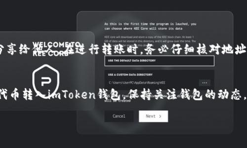 要将AQ（也许指的是一种加密货币或代币）转到imToken钱包，您需要按照以下步骤操作。请根据具体情况进行调整：

### 1. 获取您的imToken钱包地址

步骤一：打开imToken钱包
首先，确保您已经在手机上下载并安装了imToken应用。打开应用后，进入到您的钱包界面。

步骤二：选择相应的网络
在imToken中，您需要选择您要转入的网络（如Ethereum、BNB Chain等）。确保AQ代币在该网络上有支持。

步骤三：获取收款地址
找到您要接收AQ的代币，点击创建或复制该代币的收款地址，准备好用于接收。

### 2. 从您当前的钱包转账

步骤四：登录到您的其他钱包
如果您在其他平台（如交易所或其他钱包）持有AQ代币，请打开并登录该平台。

步骤五：选择转账功能
在您的钱包或交易所，找到转账/提现功能。输入您刚刚复制的imToken钱包地址。

步骤六：输入转账金额
根据您的需求输入想要转账的AQ代币数量，确认无误后，继续进行转账。

步骤七：确认交易
完成交易的确认，可能需要输入交易密码或进行其他安全验证。确保在送出交易前再次确认收款地址和金额。

### 3. 等待转账确认

步骤八：查看交易记录
在您的钱包中，您可以查看转账的状态。通常转账需要一定的时间，根据网络拥堵情况而定。

步骤九：确认到账
一旦交易被确认，您就可以在imToken中看到您的AQ代币了。您可以在余额中确认是否到账。

### 4. 注意事项

安全提醒
确保您的私钥和助记词安全，不要分享给他人。在进行转账时，务必仔细核对地址，避免发送到错误的钱包。

总结
通过以上步骤，您可以轻松地将AQ代币转入imToken钱包。保持关注钱包的动态，及时了解币种信息。祝您投资愉快！

如有其他问题，欢迎随时咨询！