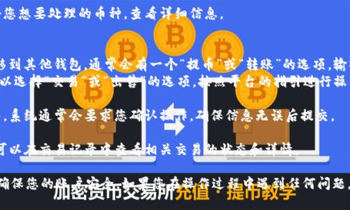 要在Tokenim平台中处理币或进行相关操作，您可以根据以下步骤进行：

1. **登录账户**：首先，访问Tokenim网站，然后使用您的账户信息登录。

2. **查看资产**：在首页或资产管理部分，查看您的数字货币余额，了解您持有的币种和数量。

3. **选择要转出或出售的币种**：点击您想要处理的币种，查看详细信息。

4. **转移或交易**：
   - **转移币种**：如果您想将币转移到其他钱包，通常会有一个“提币”或“转账”的选项。输入目标地址和转账金额，然后确认转账。
   - **出售币种**：如果您想出售，可以选择“交易”或“出售”的选项，按照平台的指引进行操作。

5. **确认操作**：无论是转账还是出售，系统通常会要求您确认操作，确保信息无误后提交。

6. **查看交易历史**：完成操作后，您可以在交易记录中查看相关交易的状态和详情。

请根据Tokenim平台的具体指引操作，确保您的账户安全。如果您在操作过程中遇到任何问题，可以咨询Tokenim的客服获取帮助。
