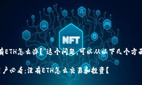 关于“Tokenim没有ETH怎么办？”这个问题，可以从以下几个方面进行分析和解答：

### Tokenim用户必看：没有ETH怎么交易和投资？