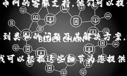 这是一个技术性的问题，可能涉及多个方面。以下是一些可能的解决方案和建议：

### 1. 检查网络连接
首先，确保您的设备连接到互联网并且网络稳定。您可以尝试访问其他网站或使用其他应用程序来确认网络连接是否正常。

### 2. 更新软件版本
请确保您使用的TokenIM和云币网的应用程序都是最新版本。开发者可能会在更新中修复连接问题和其他bug。

### 3. 检查服务器状态
有时候，连接问题可能是由于目标服务器（云币网）出现故障或维护。您可以访问云币网的官方网站或社交媒体查看是否有相关的公告。

### 4. 清除缓存
尝试清除TokenIM的缓存数据。根据您使用的设备，找到清除应用缓存的选项，然后重启应用程序。

### 5. 重新登录
注销然后重新登录TokenIM账户，有时这会解决连接问题。

### 6. VPN使用
如果您在某些地区访问云币网可能受到限制，可以尝试使用VPN连接到其他区域的服务器，看看是否能够解决问题。

### 7. 客服支持
如果上述方法无法解决问题，建议联系TokenIM或云币网的客服支持。他们可以提供更专业的帮助。

### 8. 社区论坛
您也可以访问相关的社区论坛，查看其他用户是否遇到类似的问题及其解决方案。这可以为您提供更多的思路和帮助。

如果您能提供更多的具体信息，比如提示错误信息，我可以根据这些细节为您提供更具针对性的建议。