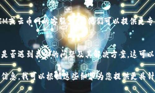 这是一个技术性的问题，可能涉及多个方面。以下是一些可能的解决方案和建议：

### 1. 检查网络连接
首先，确保您的设备连接到互联网并且网络稳定。您可以尝试访问其他网站或使用其他应用程序来确认网络连接是否正常。

### 2. 更新软件版本
请确保您使用的TokenIM和云币网的应用程序都是最新版本。开发者可能会在更新中修复连接问题和其他bug。

### 3. 检查服务器状态
有时候，连接问题可能是由于目标服务器（云币网）出现故障或维护。您可以访问云币网的官方网站或社交媒体查看是否有相关的公告。

### 4. 清除缓存
尝试清除TokenIM的缓存数据。根据您使用的设备，找到清除应用缓存的选项，然后重启应用程序。

### 5. 重新登录
注销然后重新登录TokenIM账户，有时这会解决连接问题。

### 6. VPN使用
如果您在某些地区访问云币网可能受到限制，可以尝试使用VPN连接到其他区域的服务器，看看是否能够解决问题。

### 7. 客服支持
如果上述方法无法解决问题，建议联系TokenIM或云币网的客服支持。他们可以提供更专业的帮助。

### 8. 社区论坛
您也可以访问相关的社区论坛，查看其他用户是否遇到类似的问题及其解决方案。这可以为您提供更多的思路和帮助。

如果您能提供更多的具体信息，比如提示错误信息，我可以根据这些细节为您提供更具针对性的建议。