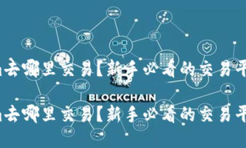 Tokenim去哪里交易？新手必看的交易平台推荐！

Tokenim去哪里交易？新手必看的交易平台推荐！