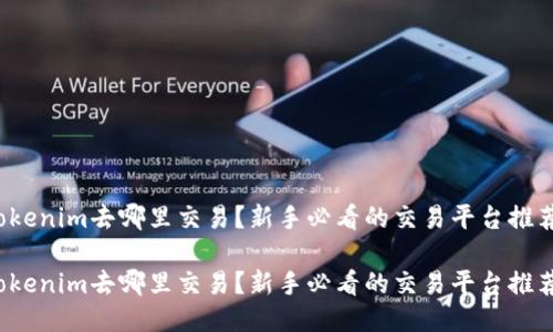 Tokenim去哪里交易？新手必看的交易平台推荐！

Tokenim去哪里交易？新手必看的交易平台推荐！